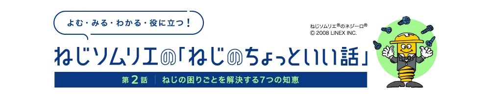よむ・みる・わかる・役に立つ！ねじソムリエの「ねじのちょっといい話」 第2話 ねじの困りごとを解決する7つの知恵